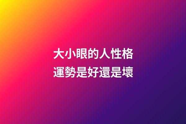 大小眼的人性格運勢是好還是壞