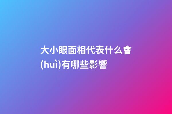 大小眼面相代表什么會(huì)有哪些影響