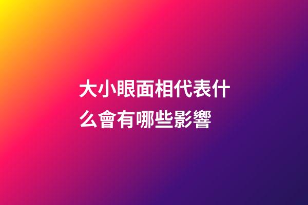 大小眼面相代表什么會有哪些影響