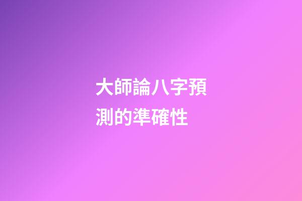大師論八字預測的準確性