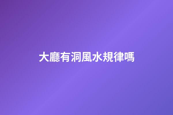 大廳有洞風水規律嗎