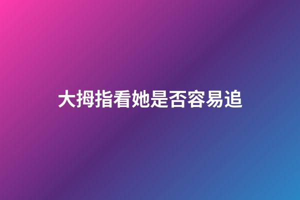 大拇指看她是否容易追