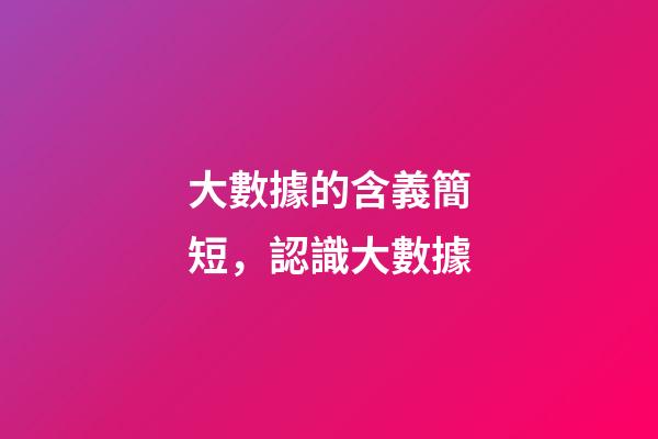 大數據的含義簡短，認識大數據-第1張-觀點-玄機派