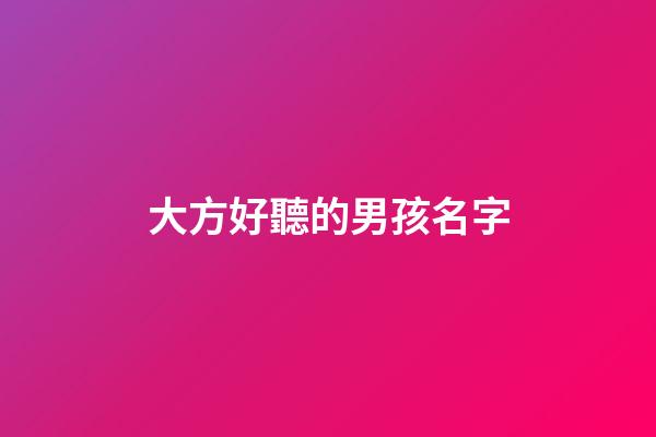 大方好聽的男孩名字(大方一點的男孩名字)-第1張-男孩起名-玄機派