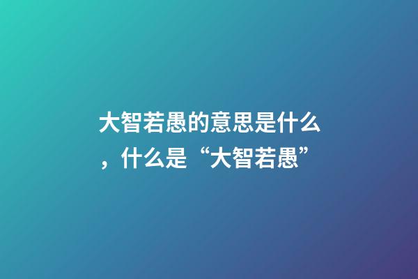大智若愚的意思是什么，什么是“大智若愚”-第1張-觀點-玄機(jī)派