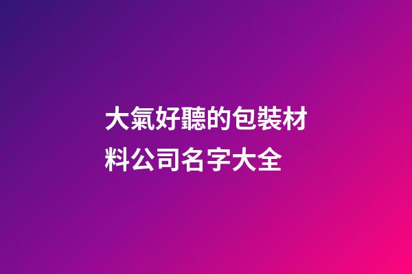 大氣好聽的包裝材料公司名字大全