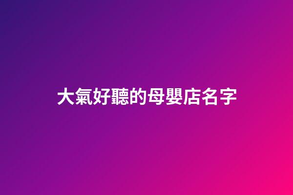 大氣好聽的母嬰店名字