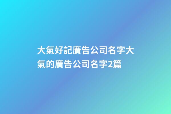 大氣好記廣告公司名字大氣的廣告公司名字2篇-第1張-公司起名-玄機派