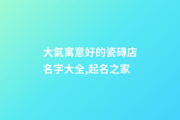 大氣寓意好的瓷磚店名字大全,起名之家-第1張-店鋪起名-玄機派