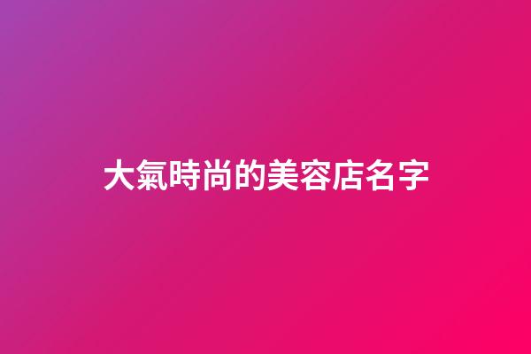 大氣時尚的美容店名字
