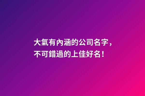 大氣有內涵的公司名字，不可錯過的上佳好名！