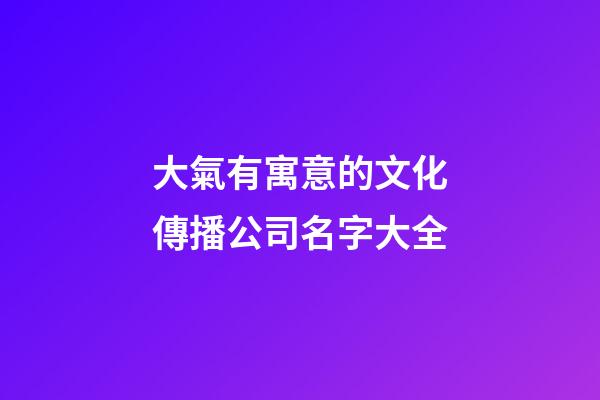 大氣有寓意的文化傳播公司名字大全