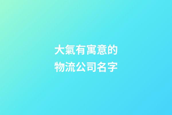 大氣有寓意的物流公司名字