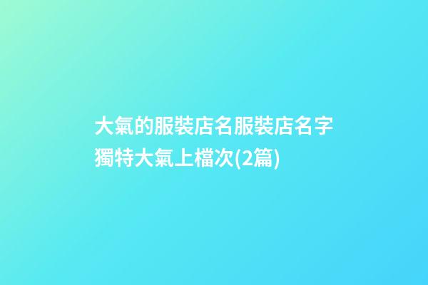 大氣的服裝店名服裝店名字獨特大氣上檔次(2篇)-第1張-店鋪起名-玄機派