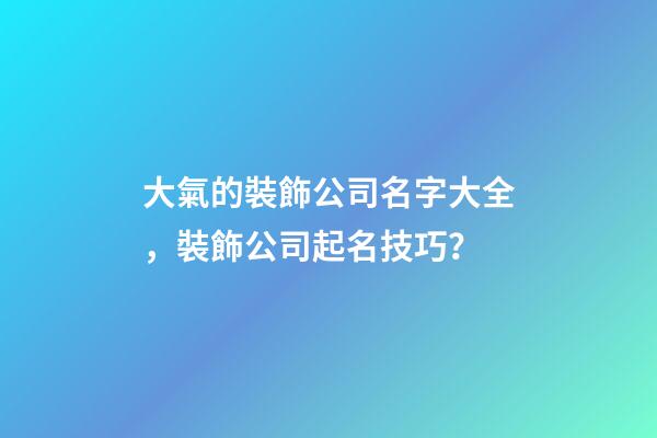大氣的裝飾公司名字大全，裝飾公司起名技巧？-第1張-公司起名-玄機派
