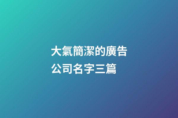 大氣簡潔的廣告公司名字三篇-第1張-公司起名-玄機派
