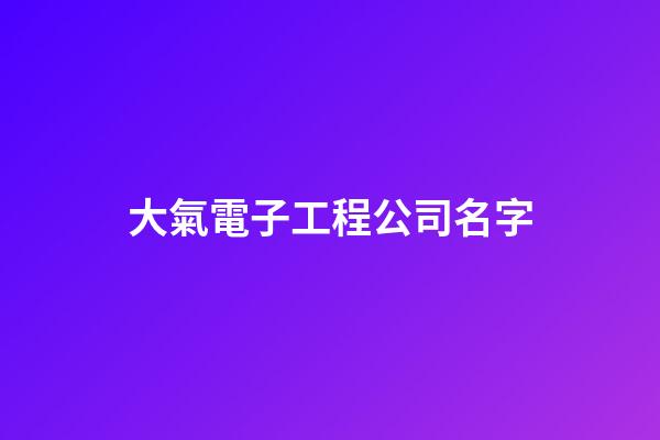 大氣電子工程公司名字-第1張-公司起名-玄機派