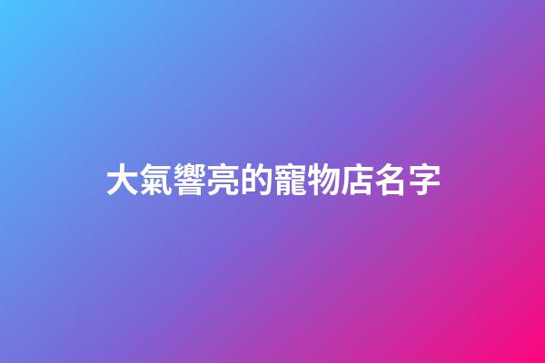 大氣響亮的寵物店名字