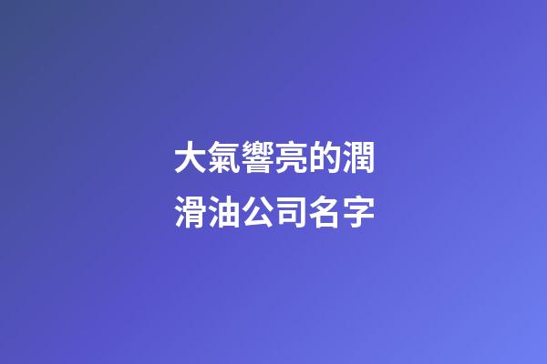 大氣響亮的潤滑油公司名字
