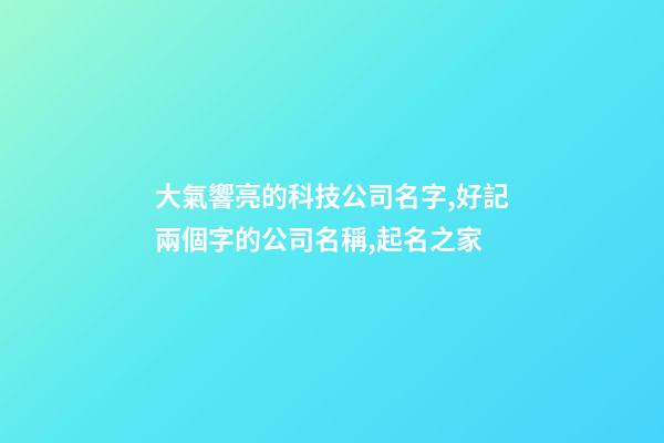 大氣響亮的科技公司名字,好記兩個字的公司名稱,起名之家-第1張-公司起名-玄機派