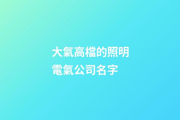 大氣高檔的照明電氣公司名字-第1張-公司起名-玄機派