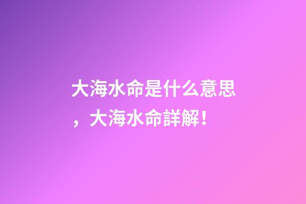 大海水命是什么意思，大海水命詳解！