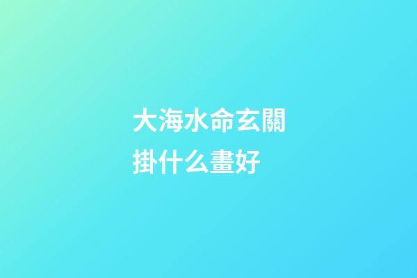 大海水命玄關掛什么畫好