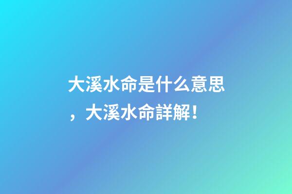 大溪水命是什么意思，大溪水命詳解！