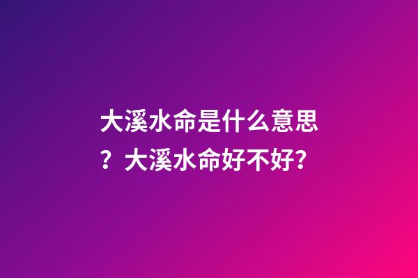 大溪水命是什么意思？大溪水命好不好？