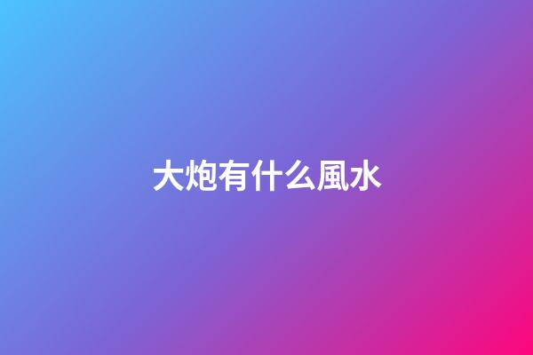 大炮有什么風水
