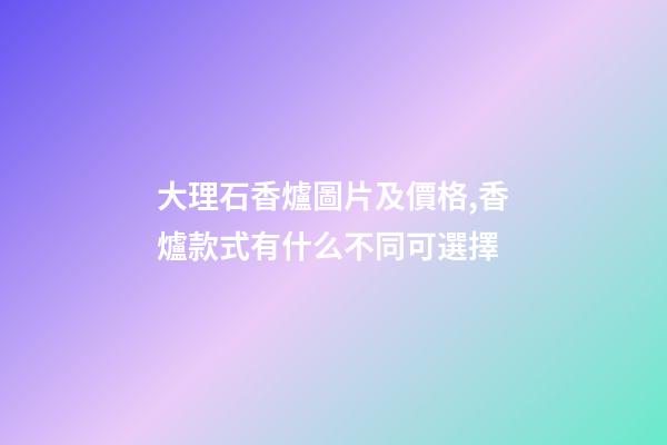 大理石香爐圖片及價格,香爐款式有什么不同可選擇-第1張-觀點-玄機派