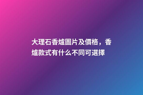 大理石香爐圖片及價格，香爐款式有什么不同可選擇-第1張-觀點-玄機派