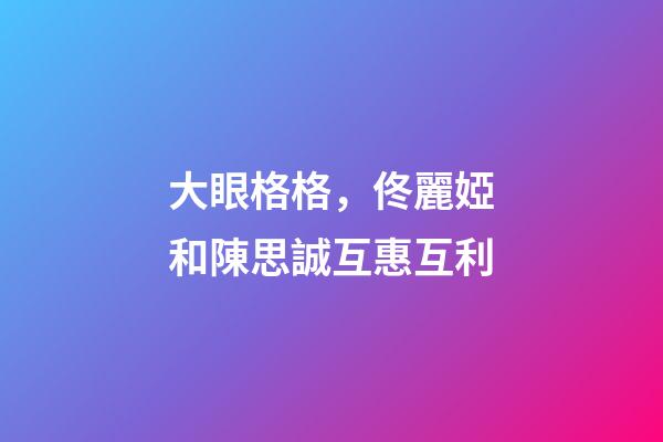 大眼格格，佟麗婭和陳思誠互惠互利-第1張-觀點-玄機派