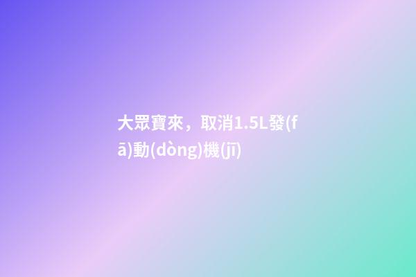 大眾寶來，取消1.5L發(fā)動(dòng)機(jī)-第1張-觀點(diǎn)-玄機(jī)派