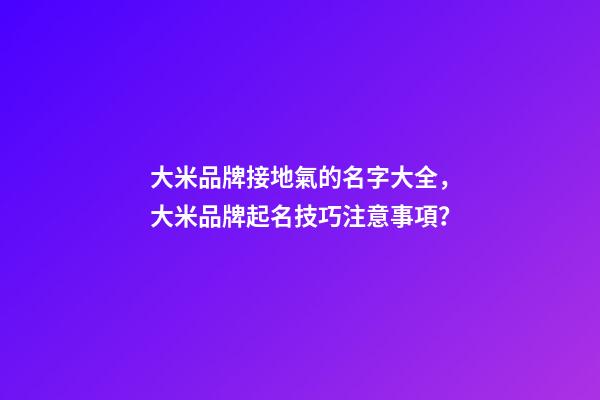 大米品牌接地氣的名字大全，大米品牌起名技巧注意事項？-第1張-商標(biāo)起名-玄機(jī)派