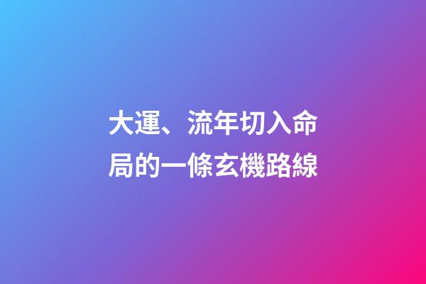 大運、流年切入命局的一條玄機路線