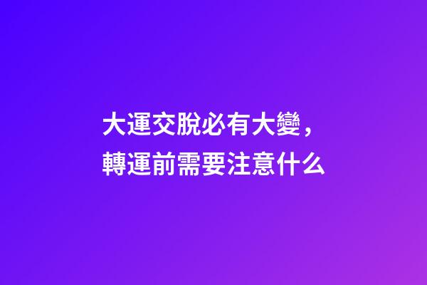 大運交脫必有大變，轉運前需要注意什么