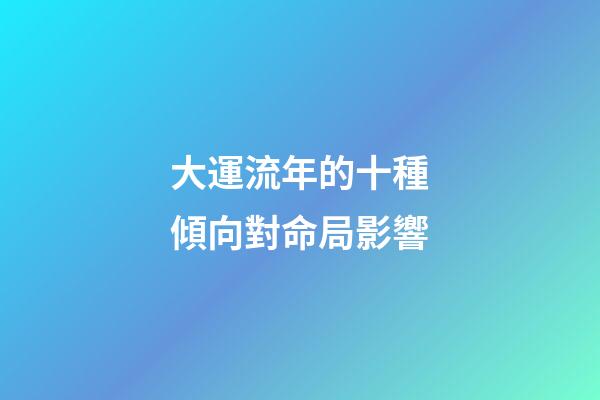 大運流年的十種傾向對命局影響