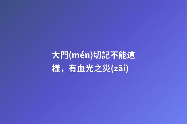 大門(mén)切記不能這樣，有血光之災(zāi)