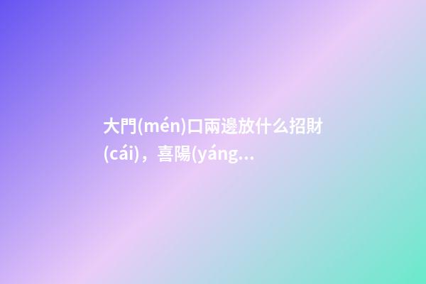 大門(mén)口兩邊放什么招財(cái)，喜陽(yáng)植物