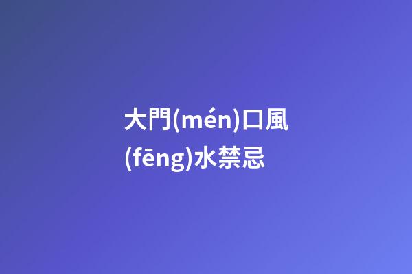 大門(mén)口風(fēng)水禁忌