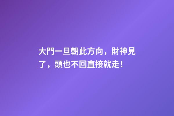 大門一旦朝此方向，財神見了，頭也不回直接就走！