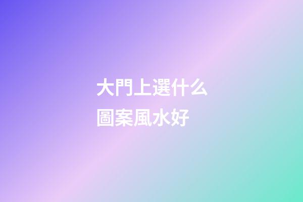 大門上選什么圖案風水好