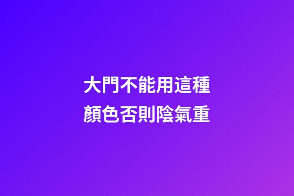 大門不能用這種顏色否則陰氣重