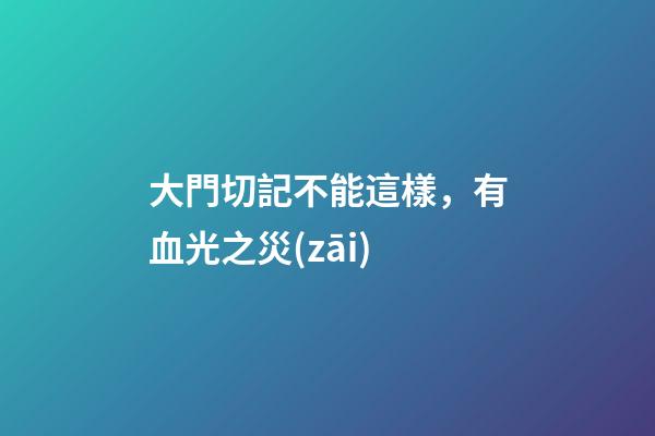大門切記不能這樣，有血光之災(zāi)