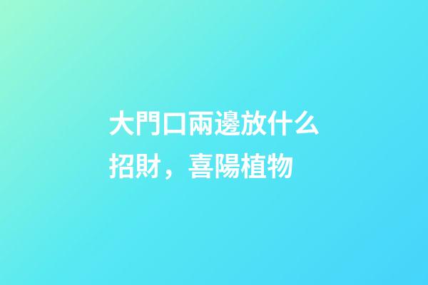 大門口兩邊放什么招財，喜陽植物