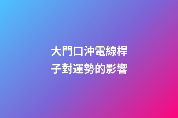 大門口沖電線桿子對運勢的影響