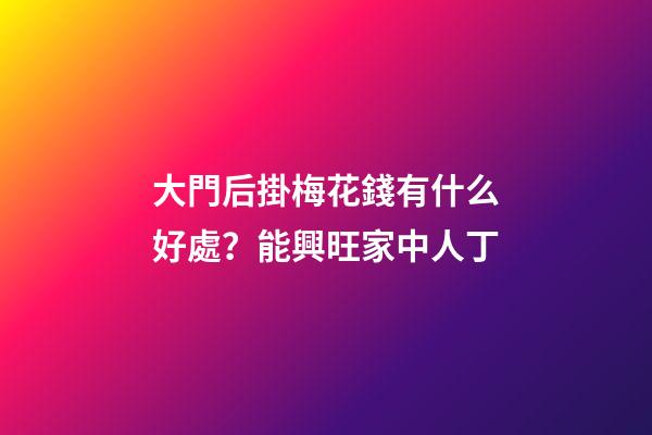 大門后掛梅花錢有什么好處？能興旺家中人丁