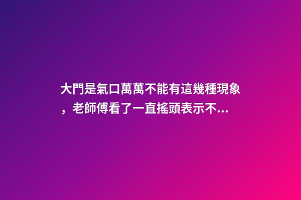 大門是氣口萬萬不能有這幾種現象，老師傅看了一直搖頭表示不好！