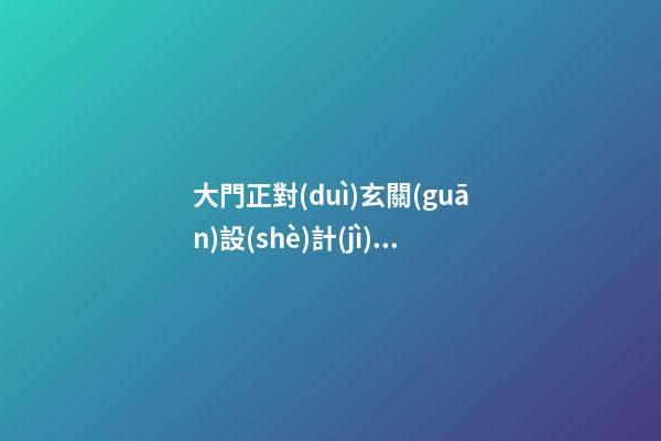 大門正對(duì)玄關(guān)設(shè)計(jì)有什么風(fēng)水